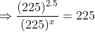 \Rightarrow \frac{(225)^{2.5}}{(225)^{x}} = 225